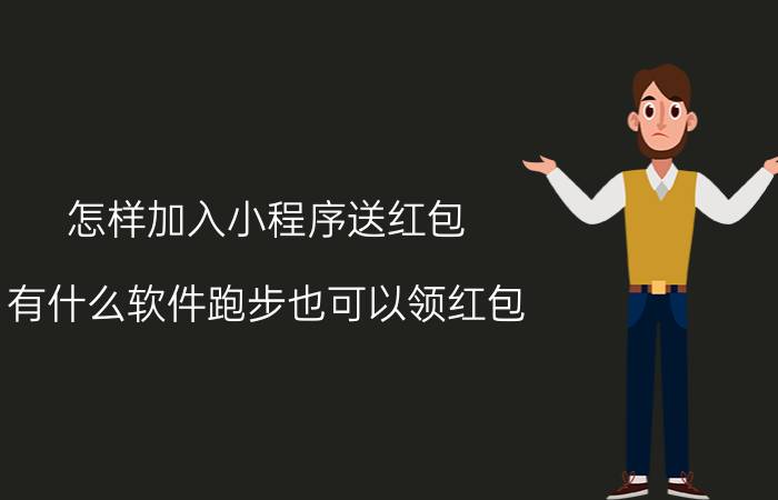 怎样加入小程序送红包 有什么软件跑步也可以领红包？